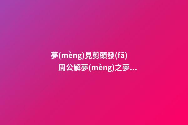 夢(mèng)見剪頭發(fā)　周公解夢(mèng)之夢(mèng)到剪頭發(fā)